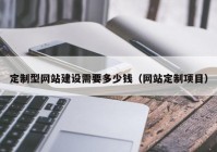 定制型网站建设需要多少钱（网站定制项目）