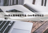 seo优化服务哪家专业（seo专业优化公司）