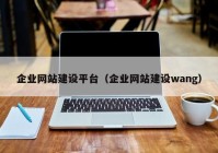 企业网站建设平台（企业网站建设wang）