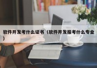 软件开发考什么证书（软件开发报考什么专业）