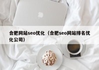 合肥网站seo优化（合肥seo网站排名优化公司）