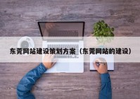 东莞网站建设策划方案（东莞网站的建设）