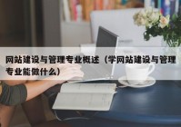 网站建设与管理专业概述（学网站建设与管理专业能做什么）