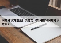 网站建设方案是什么意思（如何撰写网站建设方案）