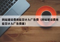 网站建设费用能否计入广告费（网站建设费用能否计入广告费里）