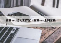 西安seo优化工作室（西安seo全网营销）