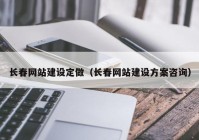 长春网站建设定做（长春网站建设方案咨询）