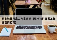 肥宅软件开发工作室官网（肥宅软件开发工作室官网招聘）