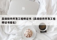 高级软件开发工程师证书（高级软件开发工程师证书报名）