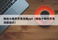 微信小程序开发流程ppt（微信小程序开发流程设计）