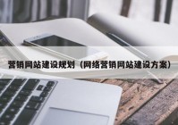 营销网站建设规划（网络营销网站建设方案）