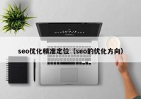 seo优化精准定位（seo的优化方向）