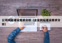 公司网站建设需求分析（企业网站建设需求分析）