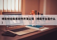 博奕财经股票软件开发公司（博奕平台是什么）