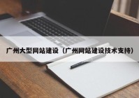 广州大型网站建设（广州网站建设技术支持）