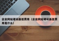 企业网站建设最低费用（企业网站建设最低费用是什么）