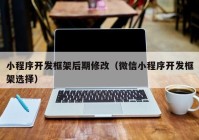 小程序开发框架后期修改（微信小程序开发框架选择）