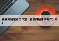 西安网站建设工作室（西安网站建设制作公司）