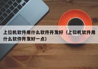 上位机软件用什么软件开发好（上位机软件用什么软件开发好一点）