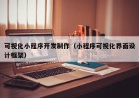 可视化小程序开发制作（小程序可视化界面设计框架）