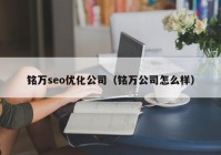 铭万seo优化公司（铭万公司怎么样）